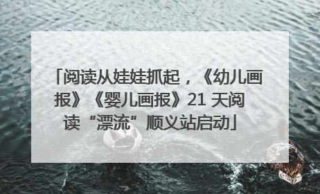 阅读从娃娃抓起，《幼儿画报》《婴儿画报》21 天阅读“漂流”顺义站启动