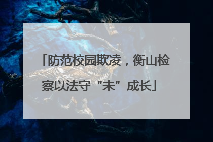 防范校园欺凌，衡山检察以法守“未”成长