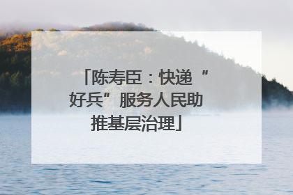 陈寿臣：快递“好兵”服务人民助推基层治理
