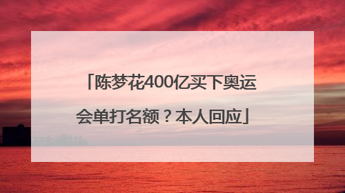 陈梦花400亿买下奥运会单打名额？本人回应