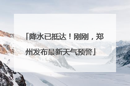 降水已抵达！刚刚，郑州发布最新天气预警