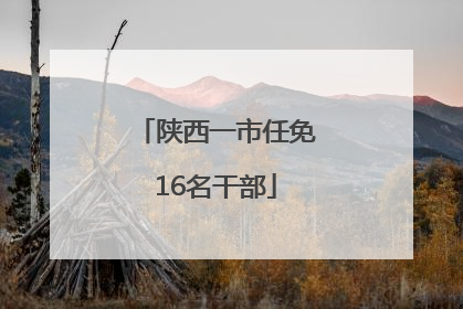 陕西一市任免16名干部
