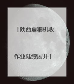 陕西夏粮机收作业陆续展开