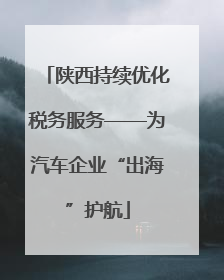 陕西持续优化税务服务——为汽车企业“出海”护航