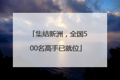 集结新洲，全国500名高手已就位