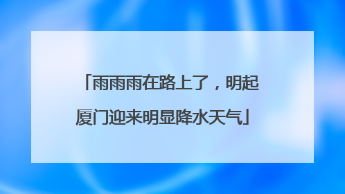 雨雨雨在路上了，明起厦门迎来明显降水天气