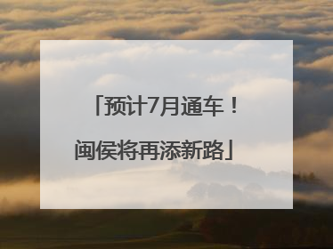 预计7月通车！闽侯将再添新路