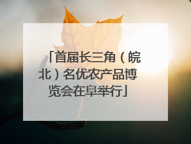 首届长三角（皖北）名优农产品博览会在阜举行