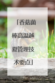 香菇菌棒高温越夏管理技术要点
