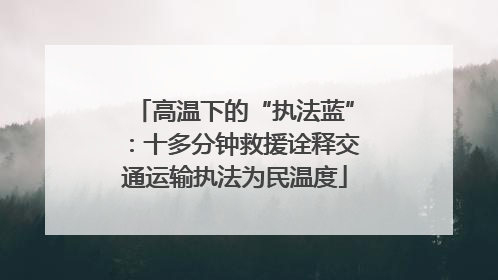 高温下的“执法蓝”：十多分钟救援诠释交通运输执法为民温度