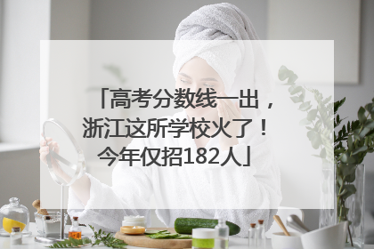 高考分数线一出，浙江这所学校火了！今年仅招182人