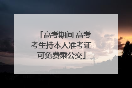 高考期间 高考考生持本人准考证可免费乘公交