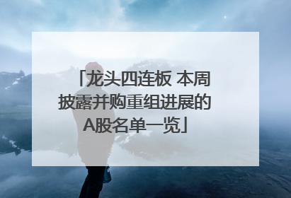 龙头四连板 本周披露并购重组进展的A股名单一览