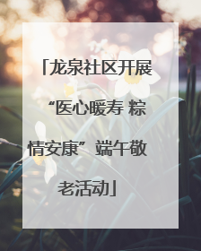 龙泉社区开展“医心暖寿 粽情安康”端午敬老活动