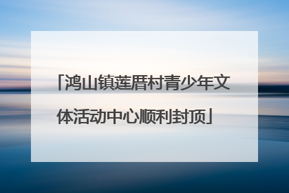 鸿山镇莲厝村青少年文体活动中心顺利封顶