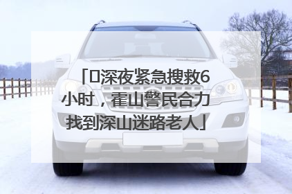 ﻿深夜紧急搜救6小时，霍山警民合力找到深山迷路老人