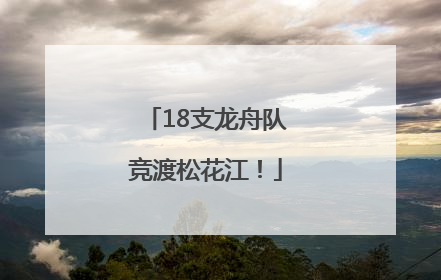 18支龙舟队竞渡松花江！