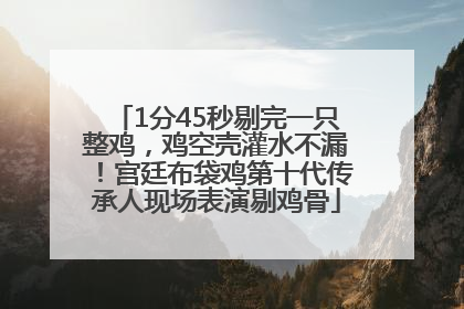 1分45秒剔完一只整鸡，鸡空壳灌水不漏！宫廷布袋鸡第十代传承人现场表演剔鸡骨