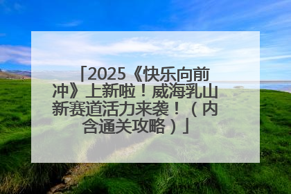 2025《快乐向前冲》上新啦！威海乳山新赛道活力来袭！（内含通关攻略）