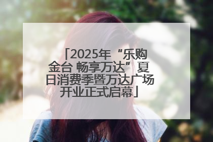 2025年“乐购金台 畅享万达”夏日消费季暨万达广场开业正式启幕