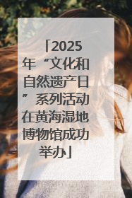 2025年“文化和自然遗产日”系列活动在黄海湿地博物馆成功举办