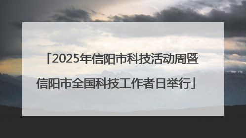 2025年信阳市科技活动周暨信阳市全国科技工作者日举行