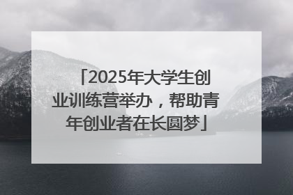 2025年大学生创业训练营举办，帮助青年创业者在长圆梦