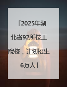 2025年湖北省92所技工院校，计划招生6万人