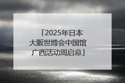 2025年日本大阪世博会中国馆广西活动周启幕
