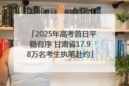 2025年高考首日平稳有序 甘肃省17.98万名考生执笔赴约