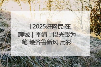2025好网民·在聊城｜李娟：以光影为笔 绘齐鲁新风 用影视作品传递正能量