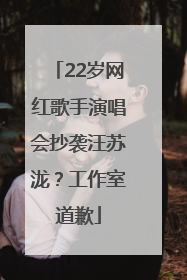 22岁网红歌手演唱会抄袭汪苏泷？工作室道歉