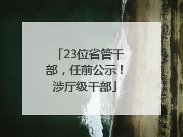 23位省管干部，任前公示！涉厅级干部