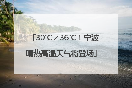 30℃↗36℃！宁波晴热高温天气将登场