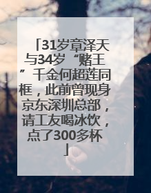 31岁章泽天与34岁“赌王”千金何超莲同框，此前曾现身京东深圳总部，请工友喝冰饮，点了300多杯