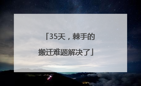 35天，棘手的搬迁难题解决了