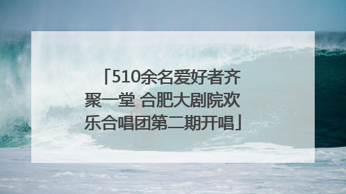 510余名爱好者齐聚一堂 合肥大剧院欢乐合唱团第二期开唱