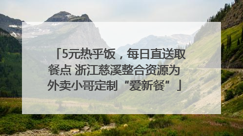 5元热乎饭，每日直送取餐点 浙江慈溪整合资源为外卖小哥定制“爱新餐”