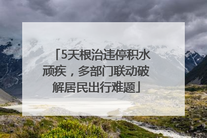 5天根治违停积水顽疾，多部门联动破解居民出行难题