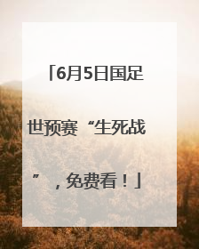 6月5日国足世预赛“生死战”，免费看！
