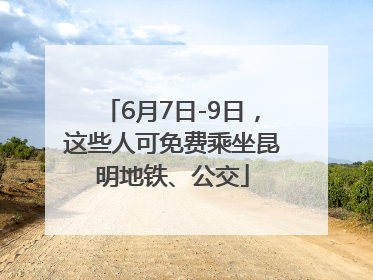 6月7日-9日，这些人可免费乘坐昆明地铁、公交