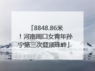 8848.86米！河南周口女青年孙宁第三次登顶珠峰