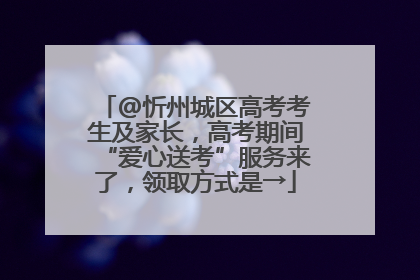 @忻州城区高考考生及家长，高考期间“爱心送考”服务来了，领取方式是→