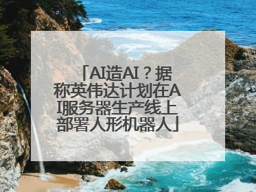 AI造AI？据称英伟达计划在AI服务器生产线上部署人形机器人