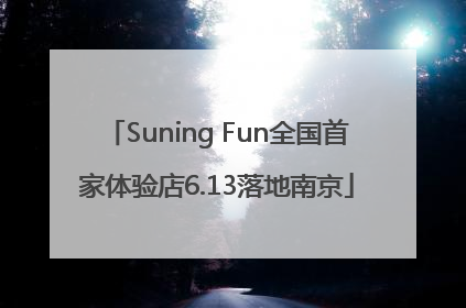 Suning Fun全国首家体验店6.13落地南京