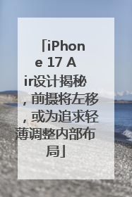iPhone 17 Air设计揭秘，前摄将左移，或为追求轻薄调整内部布局